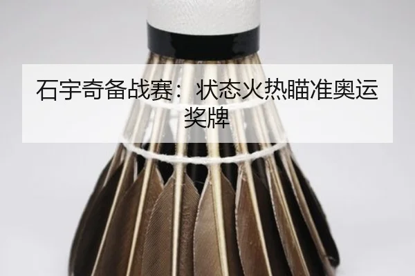 石宇奇备战赛：状态火热瞄准奥运奖牌